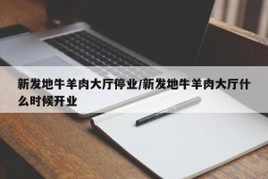 新发地牛羊肉大厅停业/新发地牛羊肉大厅什么时候开业