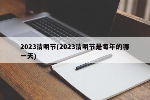 2023清明节(2023清明节是每年的哪一天)