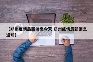【郑州疫情最新消息今天,郑州疫情最新消息通知】