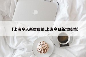 【上海今天新增疫情,上海今日新增疫情】