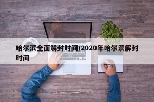 哈尔滨全面解封时间/2020年哈尔滨解封时间