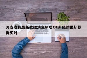 河南疫情最新数据消息新增/河南疫情最新数据实时