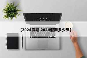 【2024假期,2024假期多少天】