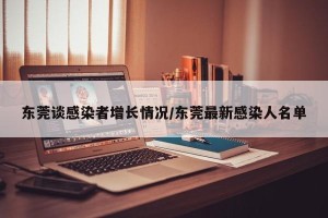 东莞谈感染者增长情况/东莞最新感染人名单