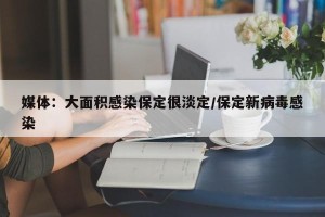 媒体：大面积感染保定很淡定/保定新病毒感染