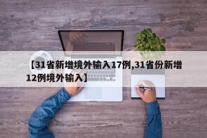 【31省新增境外输入17例,31省份新增12例境外输入】