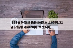 【31省份新增确诊80例本土65例,31省份新增确诊20例 本土6例】