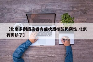 【北京多例感染者有症状后核酸仍阴性,北京有确诊了】
