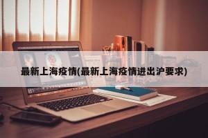 最新上海疫情(最新上海疫情进出沪要求)
