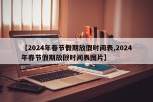 【2024年春节假期放假时间表,2024年春节假期放假时间表图片】