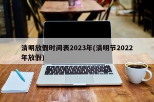 清明放假时间表2023年(清明节2022年放假)
