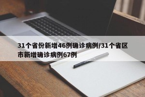31个省份新增46例确诊病例/31个省区市新增确诊病例67例
