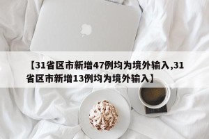 【31省区市新增47例均为境外输入,31省区市新增13例均为境外输入】
