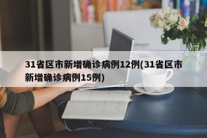 31省区市新增确诊病例12例(31省区市新增确诊病例15例)