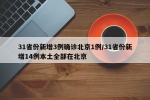 31省份新增3例确诊北京1例/31省份新增14例本土全部在北京