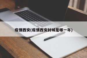 疫情西安(疫情西安封城是哪一年)