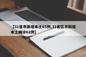 【31省市新增本土65例,31省区市新增本土确诊62例】