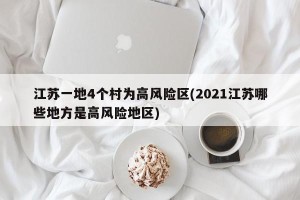 江苏一地4个村为高风险区(2021江苏哪些地方是高风险地区)
