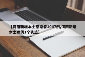 【河南新增本土感染者1047例,河南新增本土病例1个轨迹】