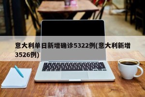 意大利单日新增确诊5322例(意大利新增3526例)