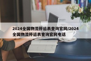 2024全国物流停运表查询官网/2024全国物流停运表查询官网电话
