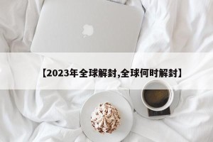 【2023年全球解封,全球何时解封】