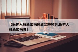 【医护人员感染病例超22000例,医护人员感染病毒】