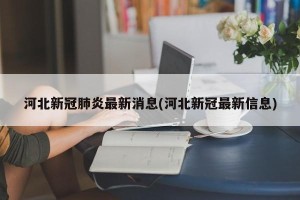 河北新冠肺炎最新消息(河北新冠最新信息)