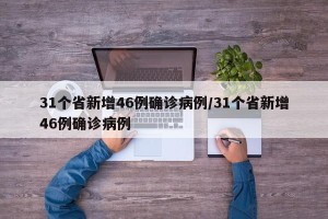 31个省新增46例确诊病例/31个省新增46例确诊病例
