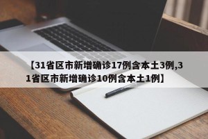 【31省区市新增确诊17例含本土3例,31省区市新增确诊10例含本土1例】