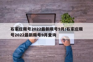 石家庄限号2022最新限号9月/石家庄限号2022最新限号9月查询