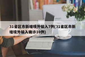 31省区市新增境外输入7例(31省区市新增境外输入确诊10例)