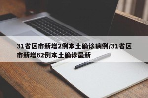 31省区市新增2例本土确诊病例/31省区市新增62例本土确诊最新