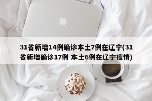 31省新增14例确诊本土7例在辽宁(31省新增确诊17例 本土6例在辽宁疫情)