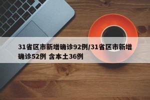 31省区市新增确诊92例/31省区市新增确诊52例 含本土36例