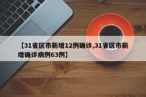 【31省区市新增12例确诊,31省区市新增确诊病例63例】