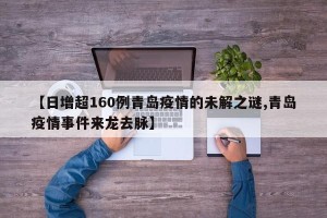 【日增超160例青岛疫情的未解之谜,青岛疫情事件来龙去脉】