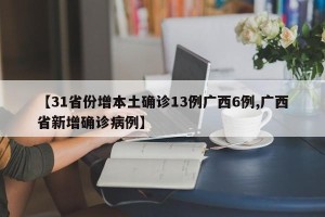 【31省份增本土确诊13例广西6例,广西省新增确诊病例】