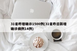 31省昨增确诊1500例(31省昨日新增确诊病例14例)