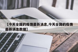 【今天全国的疫情最新消息,今天全国的疫情最新消息数据】