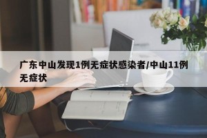 广东中山发现1例无症状感染者/中山11例无症状