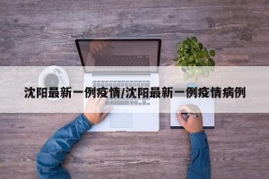 沈阳最新一例疫情/沈阳最新一例疫情病例