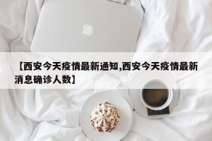 【西安今天疫情最新通知,西安今天疫情最新消息确诊人数】