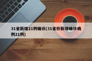 31省新增21例确诊(31省份新增确诊病例21例)