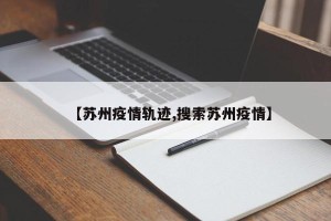 【苏州疫情轨迹,搜索苏州疫情】