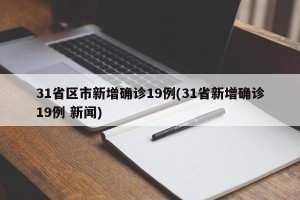 31省区市新增确诊19例(31省新增确诊19例 新闻)