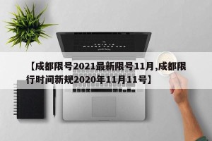 【成都限号2021最新限号11月,成都限行时间新规2020年11月11号】