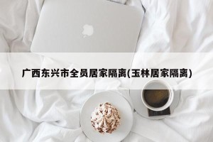 广西东兴市全员居家隔离(玉林居家隔离)