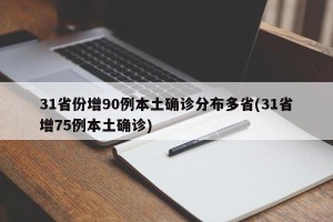 31省份增90例本土确诊分布多省(31省增75例本土确诊)
