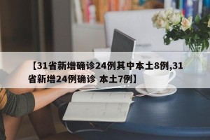 【31省新增确诊24例其中本土8例,31省新增24例确诊 本土7例】